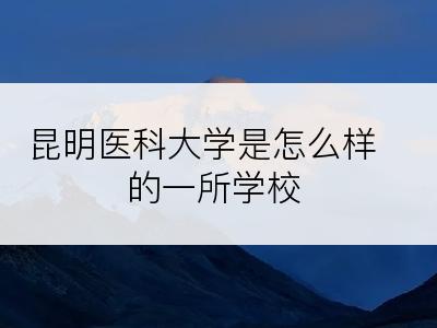 昆明医科大学是怎么样的一所学校