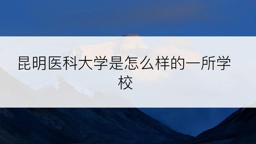 昆明医科大学是怎么样的一所学校