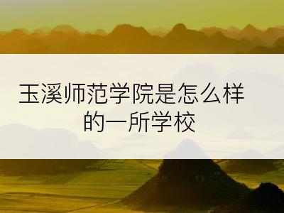 玉溪师范学院是怎么样的一所学校