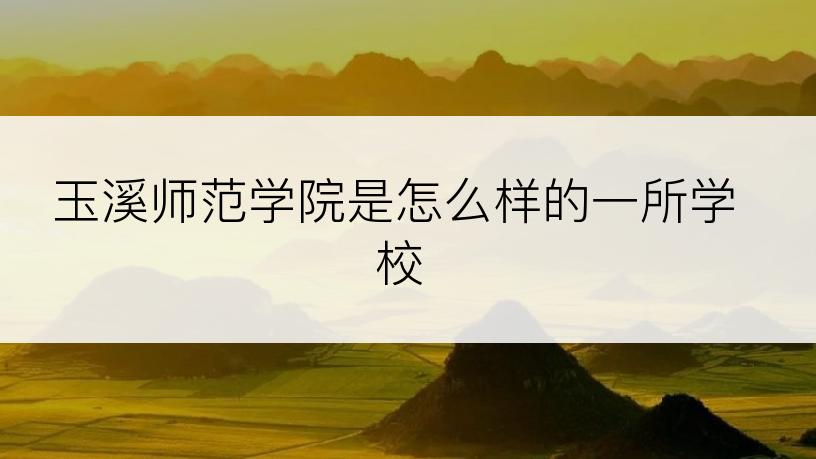 玉溪师范学院是怎么样的一所学校