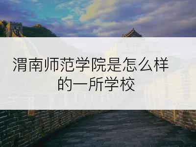 渭南师范学院是怎么样的一所学校