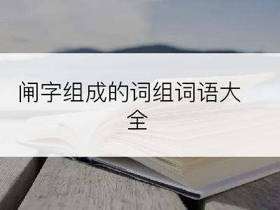 闸字组成的词组词语大全