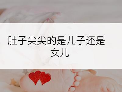 肚子尖尖的是儿子还是女儿