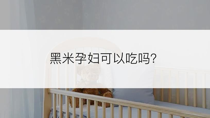 黑米孕妇可以吃吗?