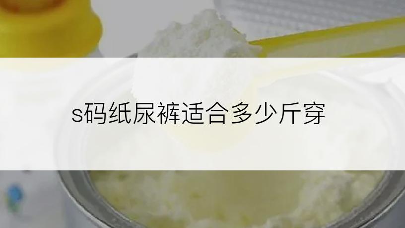 s码纸尿裤适合多少斤穿