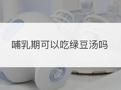 哺乳期可以吃绿豆汤吗