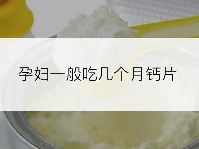 孕妇一般吃几个月钙片