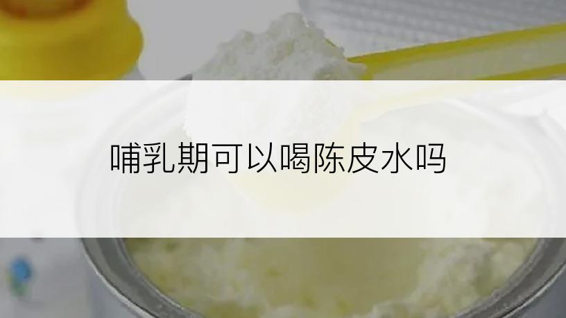 哺乳期可以喝陈皮水吗