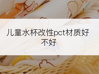 儿童水杯改性pct材质好不好