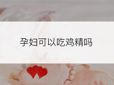 孕妇可以吃鸡精吗