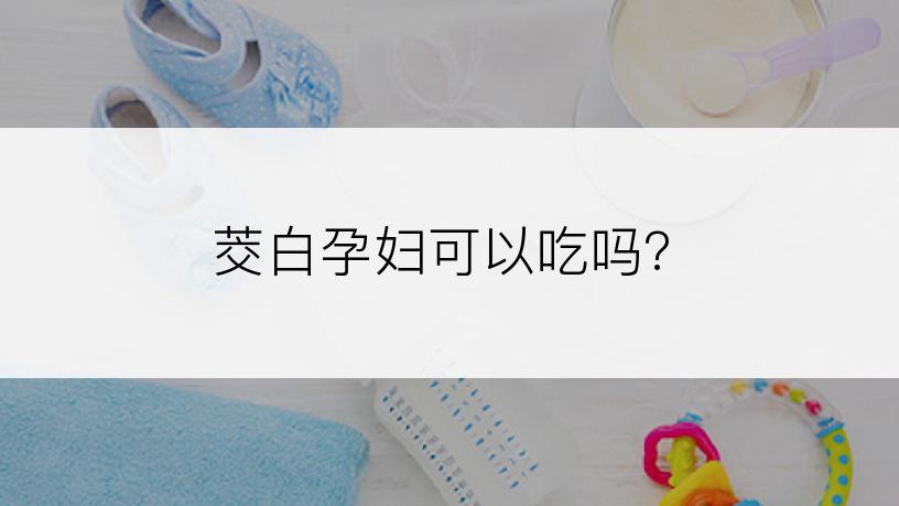 茭白孕妇可以吃吗?