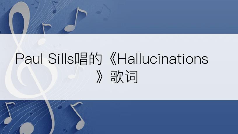 Paul Sills唱的《Hallucinations》歌词