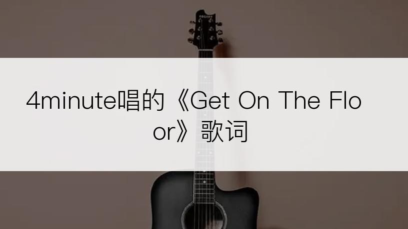 4minute唱的《Get On The Floor》歌词