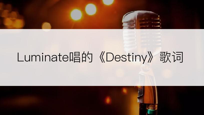 Luminate唱的《Destiny》歌词