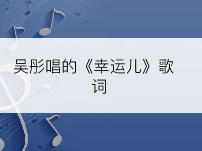 吴彤唱的《幸运儿》歌词