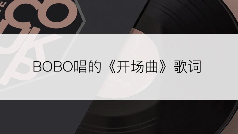 BOBO唱的《开场曲》歌词