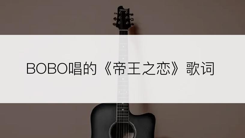 BOBO唱的《帝王之恋》歌词