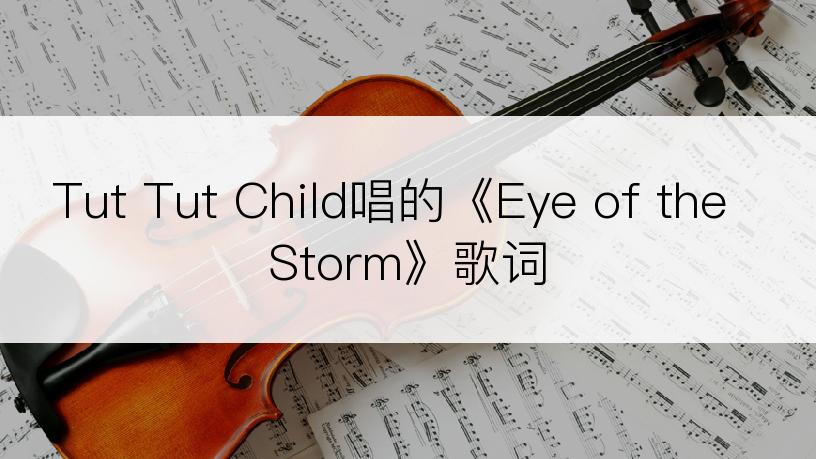 Tut Tut Child唱的《Eye of the Storm》歌词