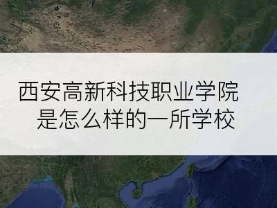 西安高新科技职业学院是怎么样的一所学校