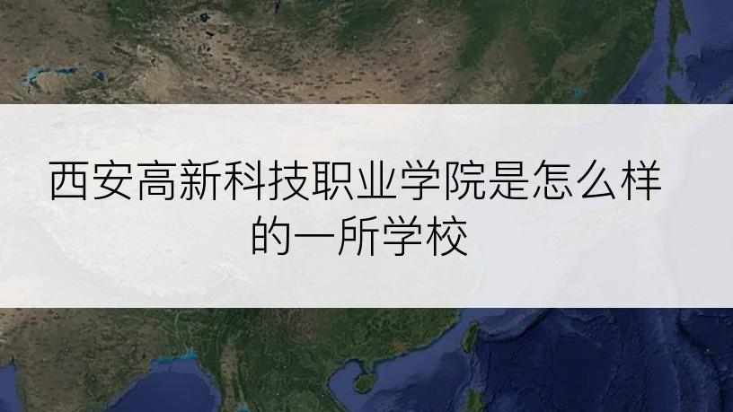 西安高新科技职业学院是怎么样的一所学校