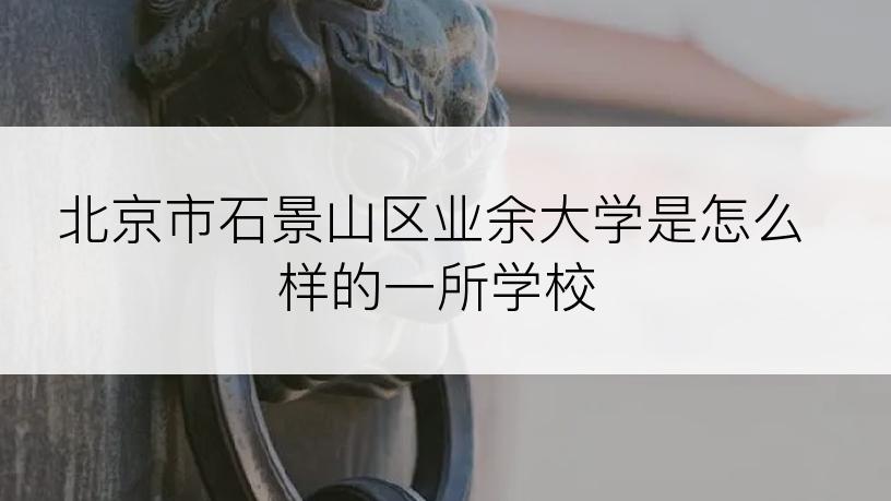 北京市石景山区业余大学是怎么样的一所学校