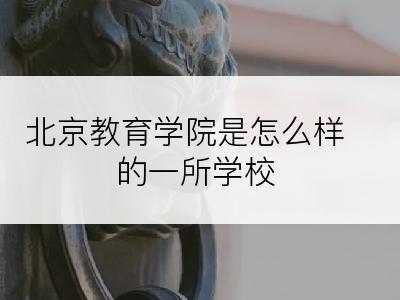 北京教育学院是怎么样的一所学校