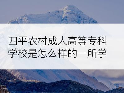 四平农村成人高等专科学校是怎么样的一所学校