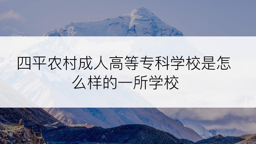 四平农村成人高等专科学校是怎么样的一所学校