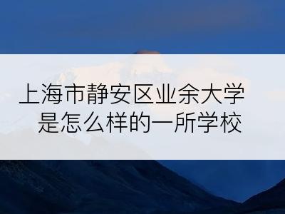 上海市静安区业余大学是怎么样的一所学校