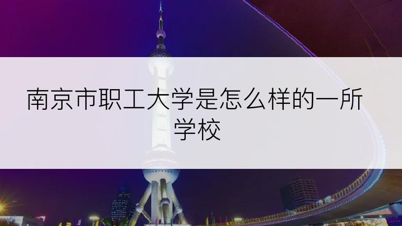 南京市职工大学是怎么样的一所学校