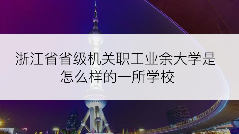 浙江省省级机关职工业余大学是怎么样的一所学校