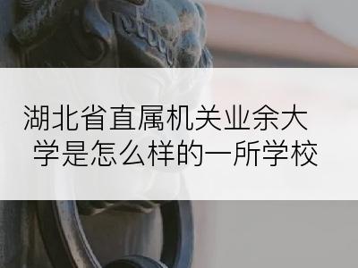 湖北省直属机关业余大学是怎么样的一所学校