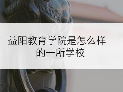 益阳教育学院是怎么样的一所学校