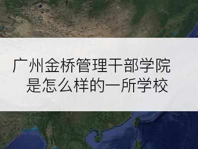 广州金桥管理干部学院是怎么样的一所学校