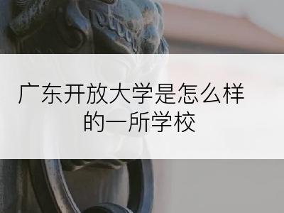 广东开放大学是怎么样的一所学校