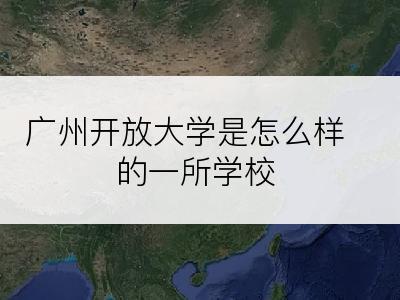 广州开放大学是怎么样的一所学校