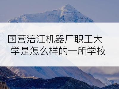 国营涪江机器厂职工大学是怎么样的一所学校