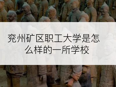 兖州矿区职工大学是怎么样的一所学校