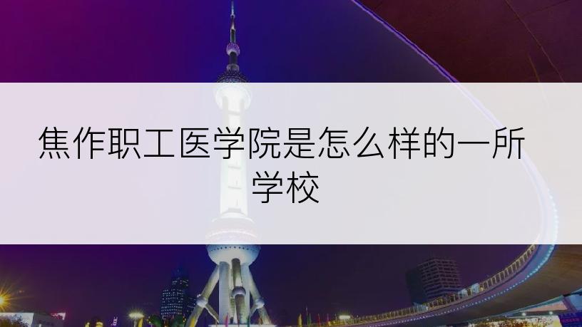 焦作职工医学院是怎么样的一所学校