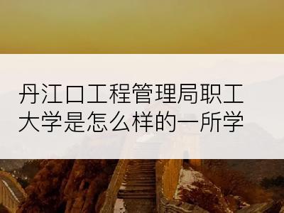 丹江口工程管理局职工大学是怎么样的一所学校