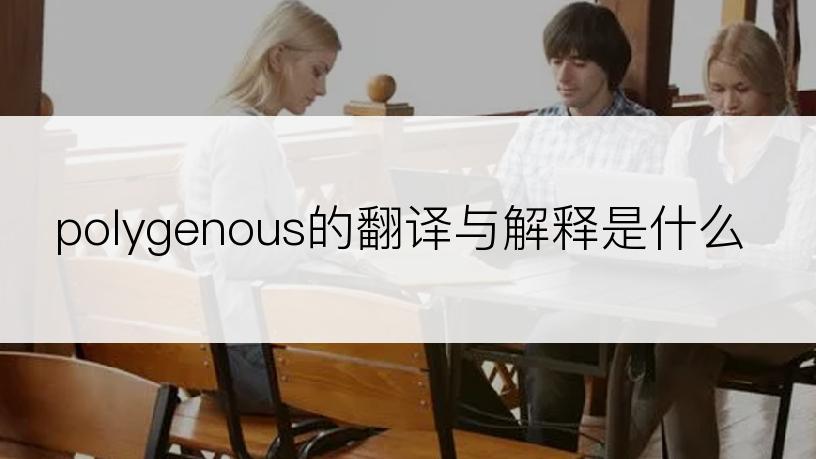 polygenous的翻译与解释是什么