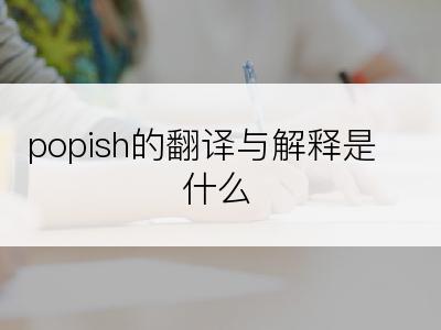 popish的翻译与解释是什么