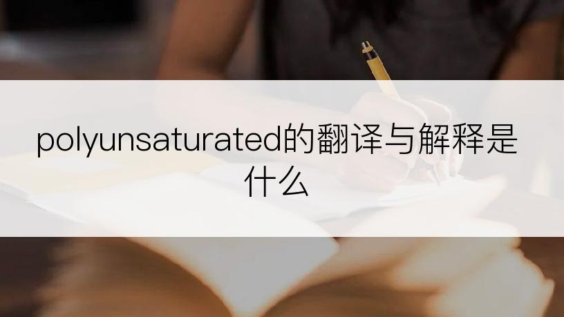 polyunsaturated的翻译与解释是什么