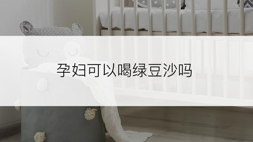 孕妇可以喝绿豆沙吗