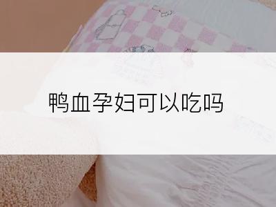 鸭血孕妇可以吃吗