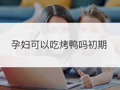 孕妇可以吃烤鸭吗初期