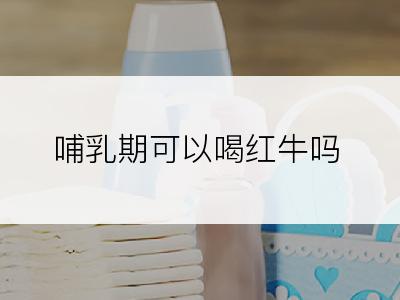 哺乳期可以喝红牛吗