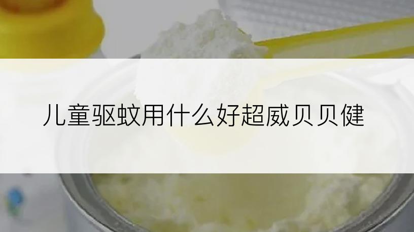 儿童驱蚊用什么好超威贝贝健