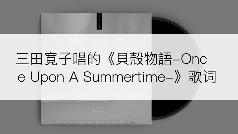 三田寛子唱的《貝殻物語-Once Upon A Summertime-》歌词