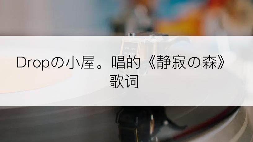 Dropの小屋。唱的《静寂の森》歌词